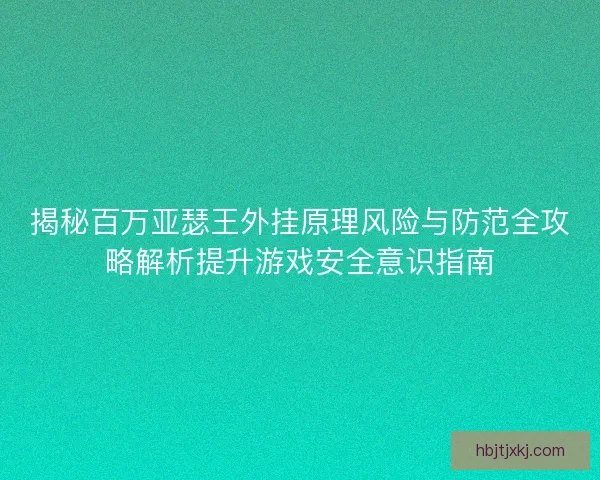 揭秘百万亚瑟王外挂原理风险与防范全攻略解析提升游戏安全意识指南