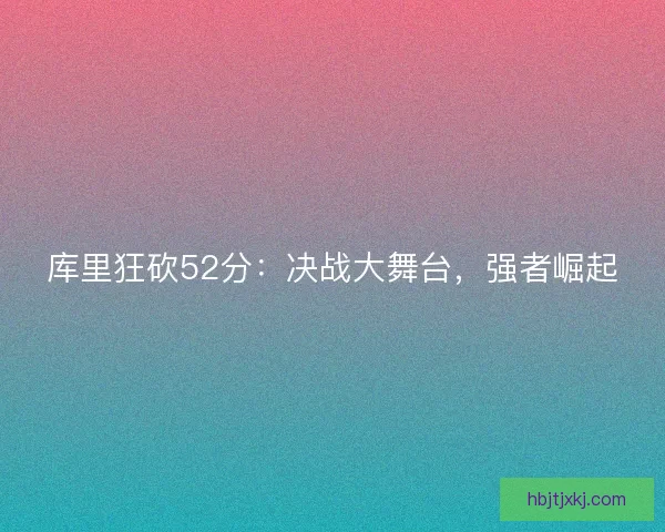 库里狂砍52分：决战大舞台，强者崛起